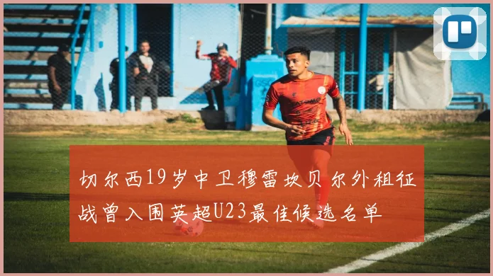 切尔西19岁中卫穆雷坎贝尔外租征战曾入围英超U23最佳候选名单